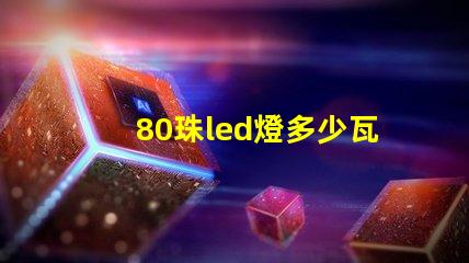 80珠led燈多少瓦 led燈帶80珠是什么意思